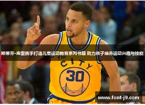 斯蒂芬·库里携手打造儿童运动教育系列书籍 助力孩子培养运动兴趣与技能