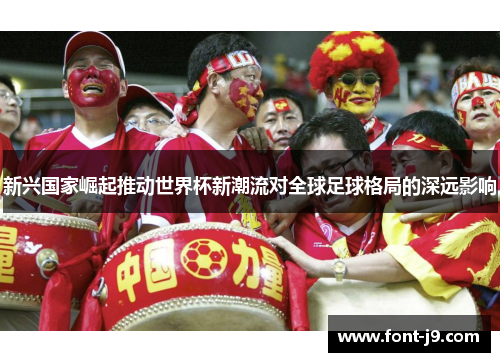 新兴国家崛起推动世界杯新潮流对全球足球格局的深远影响 新兴国家崛起推动世界杯新潮流对全球足球格局的深远影响