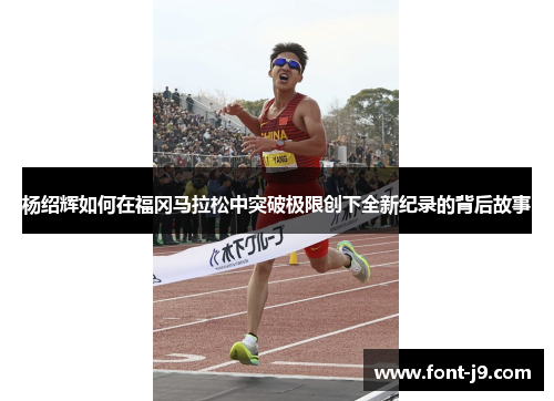 杨绍辉如何在福冈马拉松中突破极限创下全新纪录的背后故事