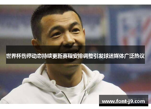 世界杯伤停动态持续更新赛程安排调整引发球迷媒体广泛热议