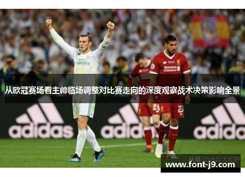 从欧冠赛场看主帅临场调整对比赛走向的深度观察战术决策影响全景