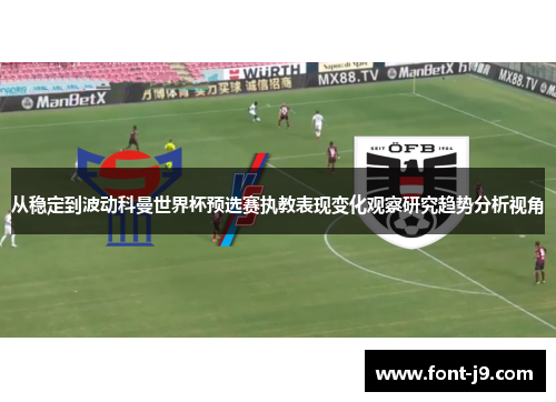 从稳定到波动科曼世界杯预选赛执教表现变化观察研究趋势分析视角