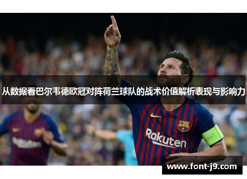 从数据看巴尔韦德欧冠对阵荷兰球队的战术价值解析表现与影响力
