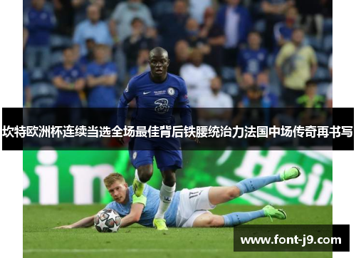 坎特欧洲杯连续当选全场最佳背后铁腰统治力法国中场传奇再书写 坎特欧洲杯连续当选全场最佳背后铁腰统治力法国中场传奇再书写
