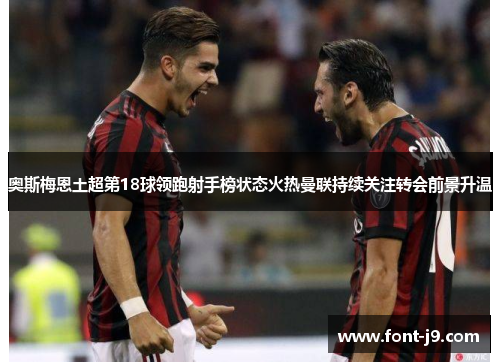 奥斯梅恩土超第18球领跑射手榜状态火热曼联持续关注转会前景升温 奥斯梅恩土超第18球领跑射手榜状态火热曼联持续关注转会前景升温