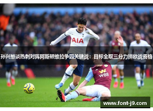 孙兴慜谈热刺对阵阿斯顿维拉争四关键战:目标全取三分力拼欧战资格 孙兴慜谈热刺对阵阿斯顿维拉争四关键战:目标全取三分力拼欧战资格