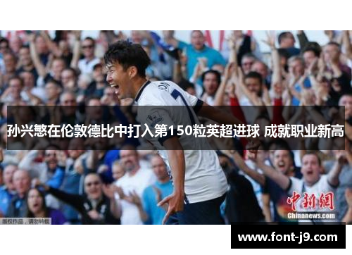 孙兴慜在伦敦德比中打入第150粒英超进球 成就职业新高 孙兴慜在伦敦德比中打入第150粒英超进球 成就职业新高