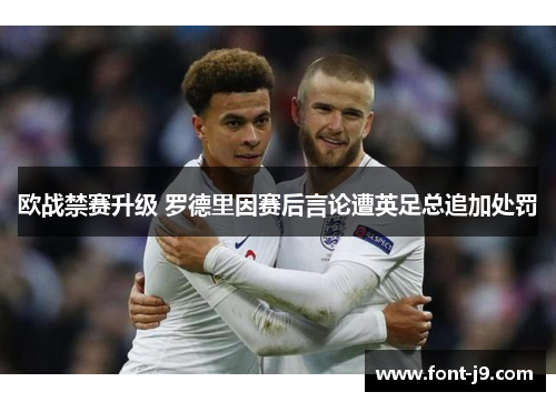 欧战禁赛升级 罗德里因赛后言论遭英足总追加处罚