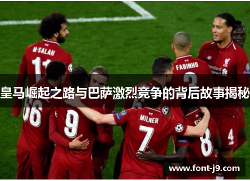 皇马崛起之路与巴萨激烈竞争的背后故事揭秘