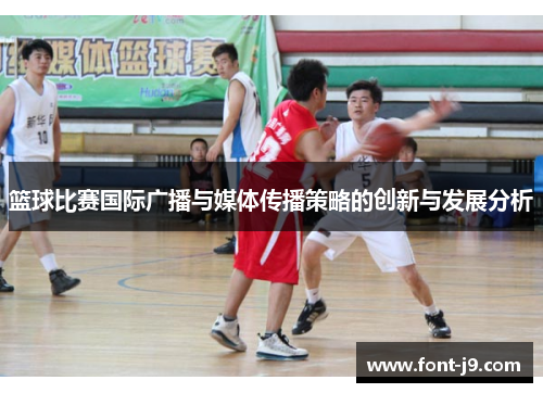 篮球比赛国际广播与媒体传播策略的创新与发展分析