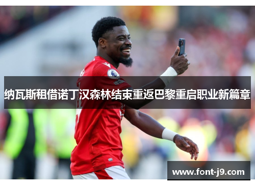 纳瓦斯租借诺丁汉森林结束重返巴黎重启职业新篇章