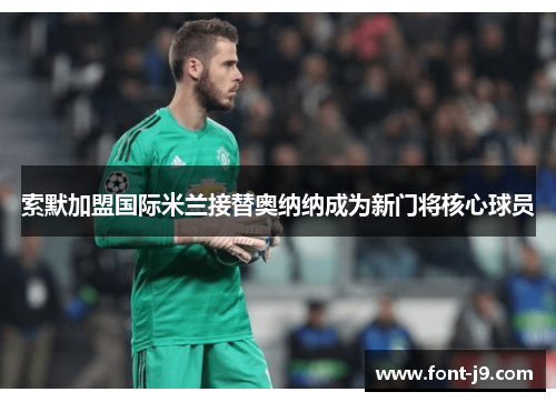 索默加盟国际米兰接替奥纳纳成为新门将核心球员