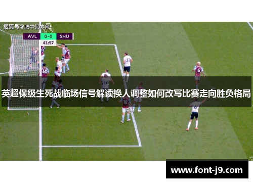 英超保级生死战临场信号解读换人调整如何改写比赛走向胜负格局
