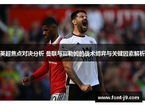 英超焦点对决分析 曼联与富勒姆的战术博弈与关键因素解析