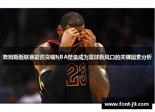 詹姆斯新联赛能否突破NBA壁垒成为篮球新风口的关键因素分析 詹姆斯新联赛能否突破NBA壁垒成为篮球新风口的关键因素分析