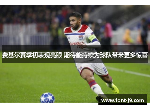 费基尔赛季初表现亮眼 期待能持续为球队带来更多惊喜 费基尔赛季初表现亮眼 期待能持续为球队带来更多惊喜