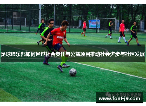 足球俱乐部如何通过社会责任与公益项目推动社会进步与社区发展 足球俱乐部如何通过社会责任与公益项目推动社会进步与社区发展