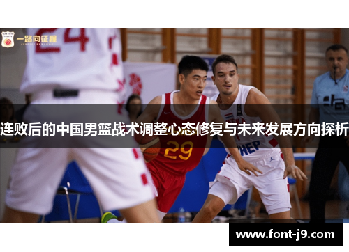 连败后的中国男篮战术调整心态修复与未来发展方向探析 连败后的中国男篮战术调整心态修复与未来发展方向探析