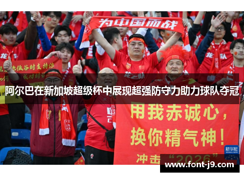 阿尔巴在新加坡超级杯中展现超强防守力助力球队夺冠