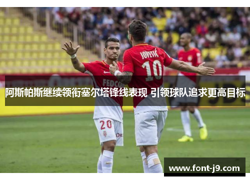 阿斯帕斯继续领衔塞尔塔锋线表现 引领球队追求更高目标 阿斯帕斯继续领衔塞尔塔锋线表现 引领球队追求更高目标