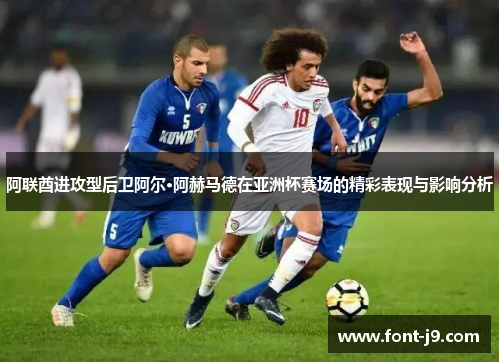 阿联酋进攻型后卫阿尔·阿赫马德在亚洲杯赛场的精彩表现与影响分析 阿联酋进攻型后卫阿尔·阿赫马德在亚洲杯赛场的精彩表现与影响分析