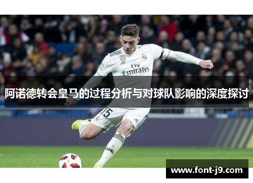 阿诺德转会皇马的过程分析与对球队影响的深度探讨 阿诺德转会皇马的过程分析与对球队影响的深度探讨