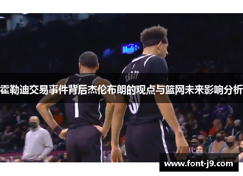 霍勒迪交易事件背后杰伦布朗的观点与篮网未来影响分析 霍勒迪交易事件背后杰伦布朗的观点与篮网未来影响分析