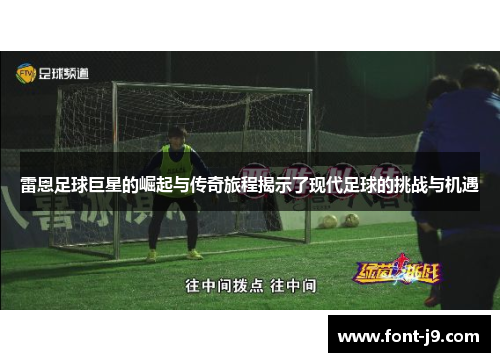 雷恩足球巨星的崛起与传奇旅程揭示了现代足球的挑战与机遇