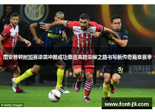南安普顿附加赛逆袭冲超成功重返英超荣耀之路书写新传奇篇章赛季 南安普顿附加赛逆袭冲超成功重返英超荣耀之路书写新传奇篇章赛季